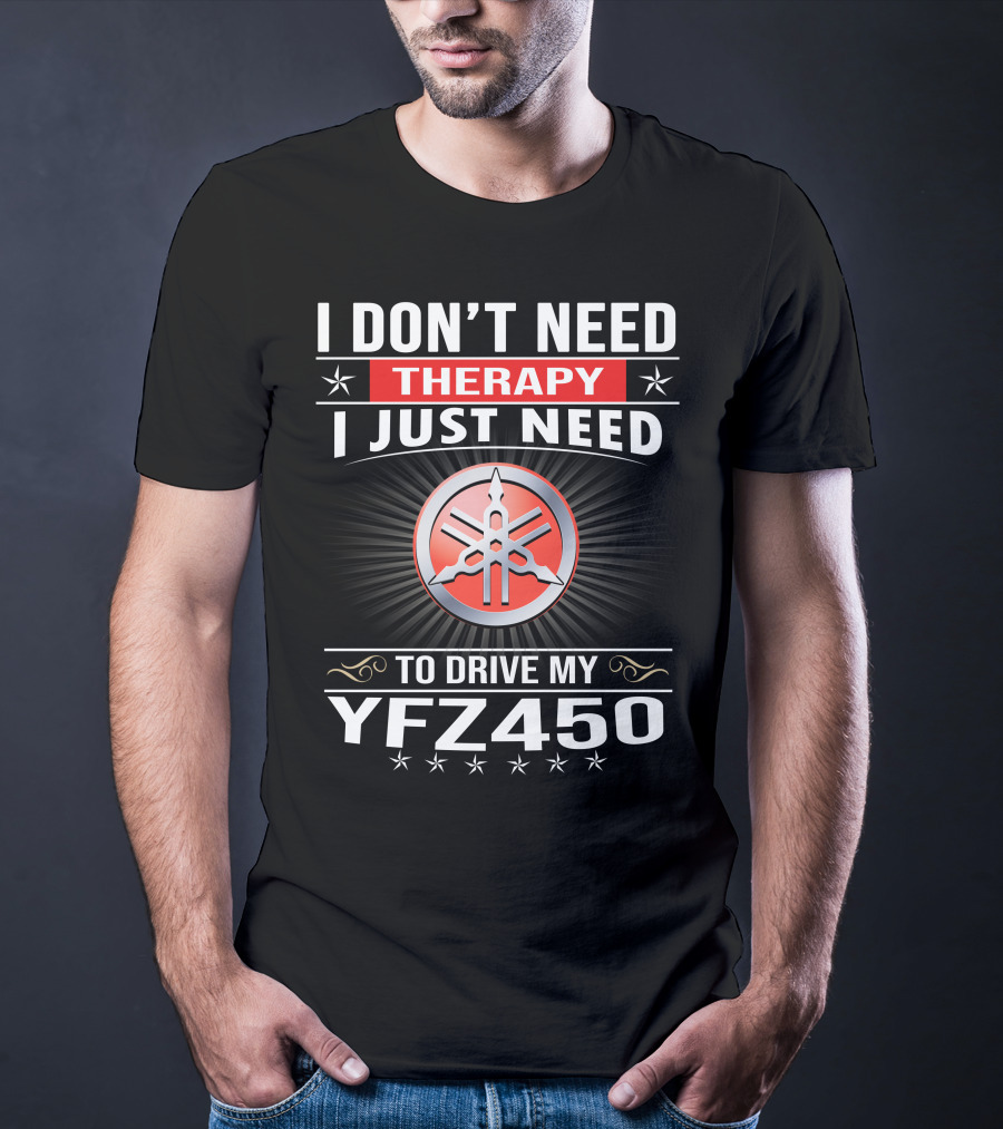 I Don't Need Therapy I Just Need To Drive My Yfz450 T-Shirt