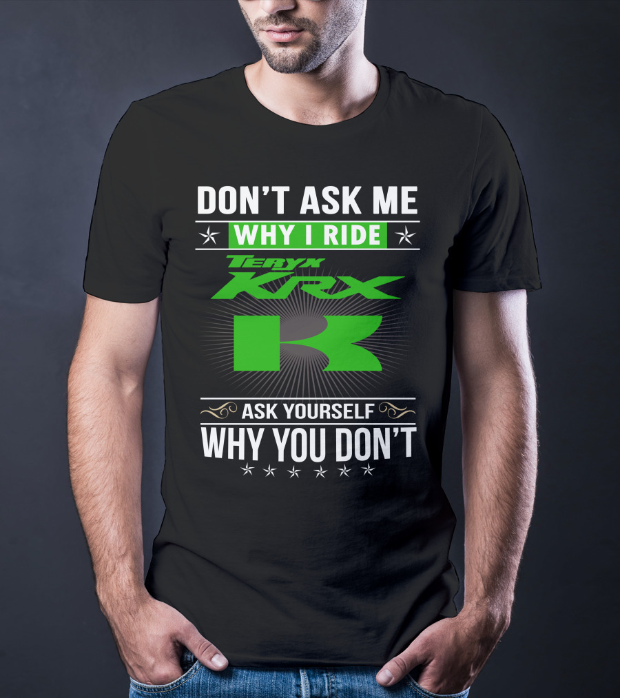 Teryx KRX Don't Ask Me Why I Ride Ask Yourself Why You Don't T-Shirt