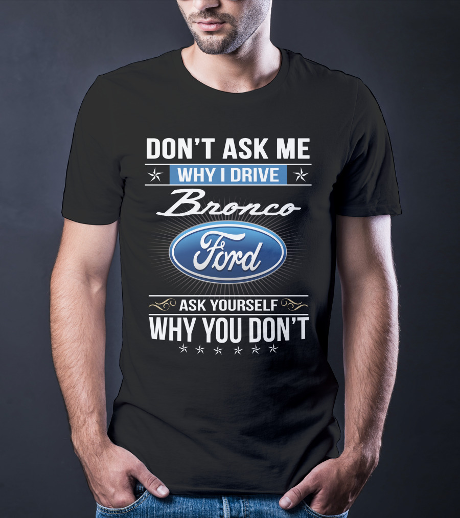 Don't Ask Me Why I Drive Bronco Ford Ask Yourself Why You Don't T-Shirt