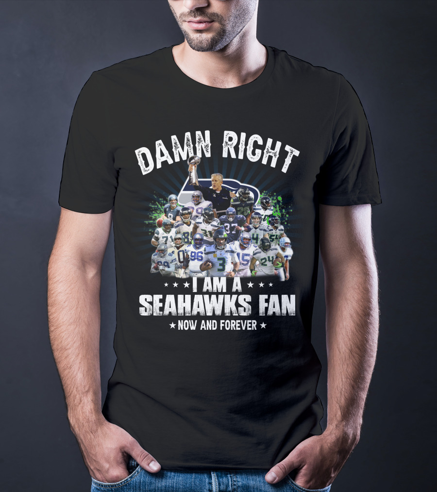 Damn Right I Am A Seahawks Fan Now And Forever T-Shirt