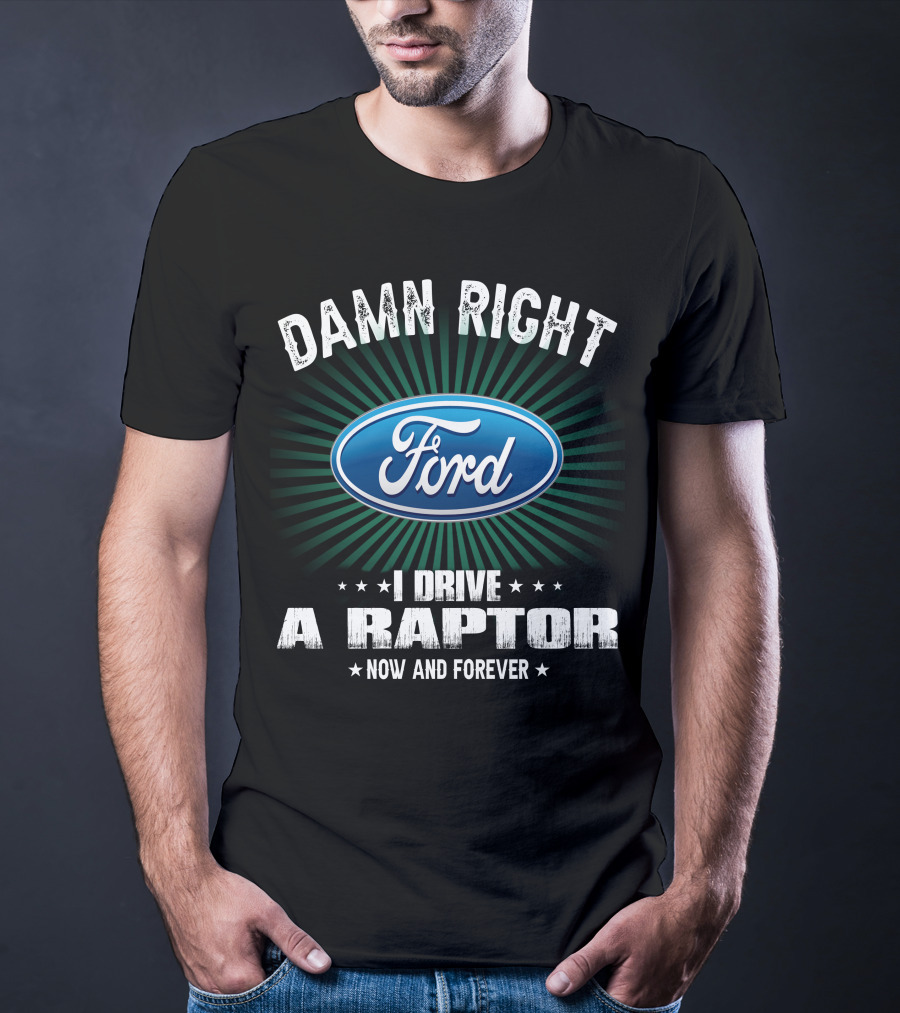 Damn Right Ford I Drive A Raptor Now And Forever T-Shirt