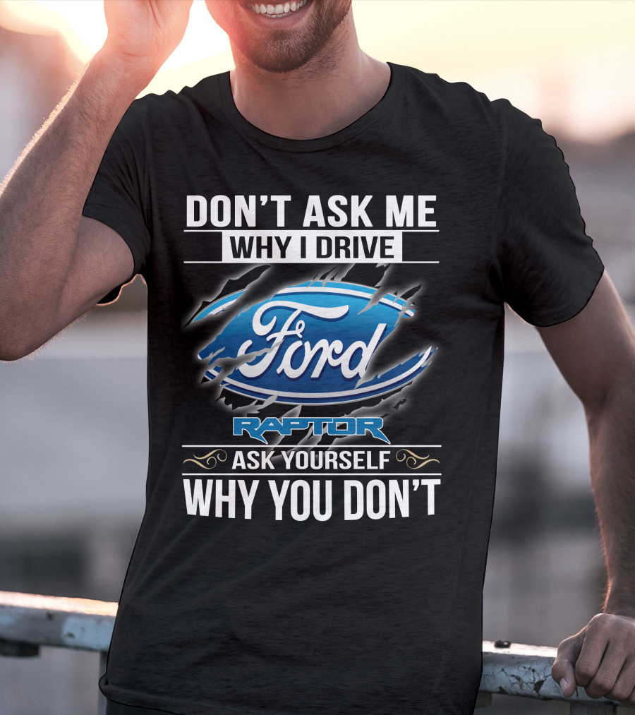 Don't Ask Me Why I Drive Ford Raptor Ask Yourself Why You Don't T-Shirt