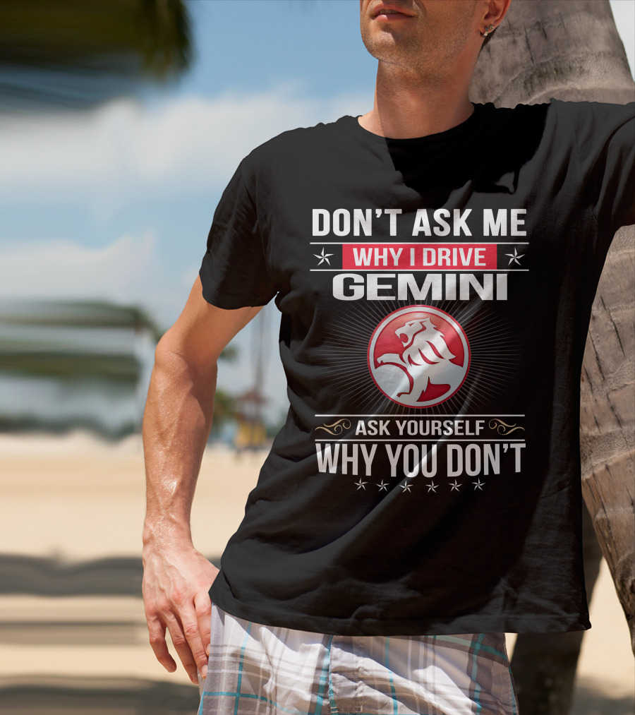 Don't Ask Me Why I Drive Gemini Ask Yourself Why You Don't T-Shirt