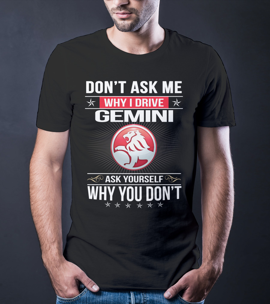 Don't Ask Me Why I Drive Gemini Ask Yourself Why You Don't T-Shirt