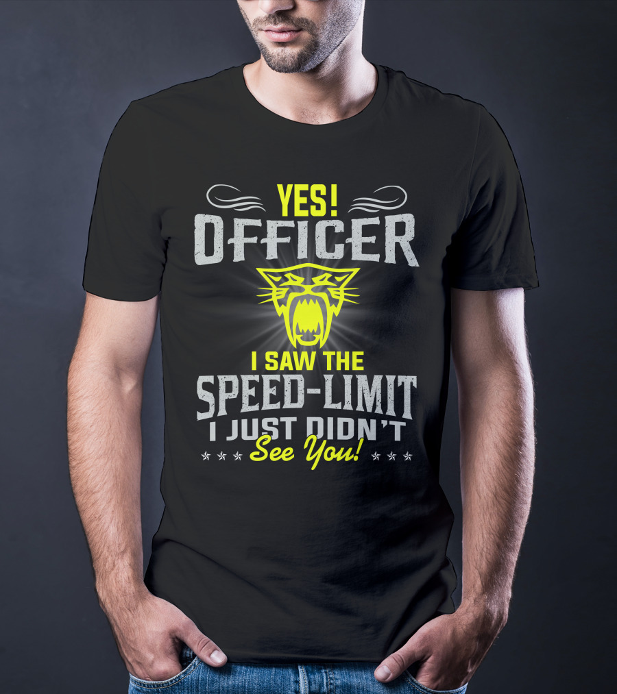 Yes! Officer I Saw The Speed-Limit I Just Didn’t See You! T-Shirt