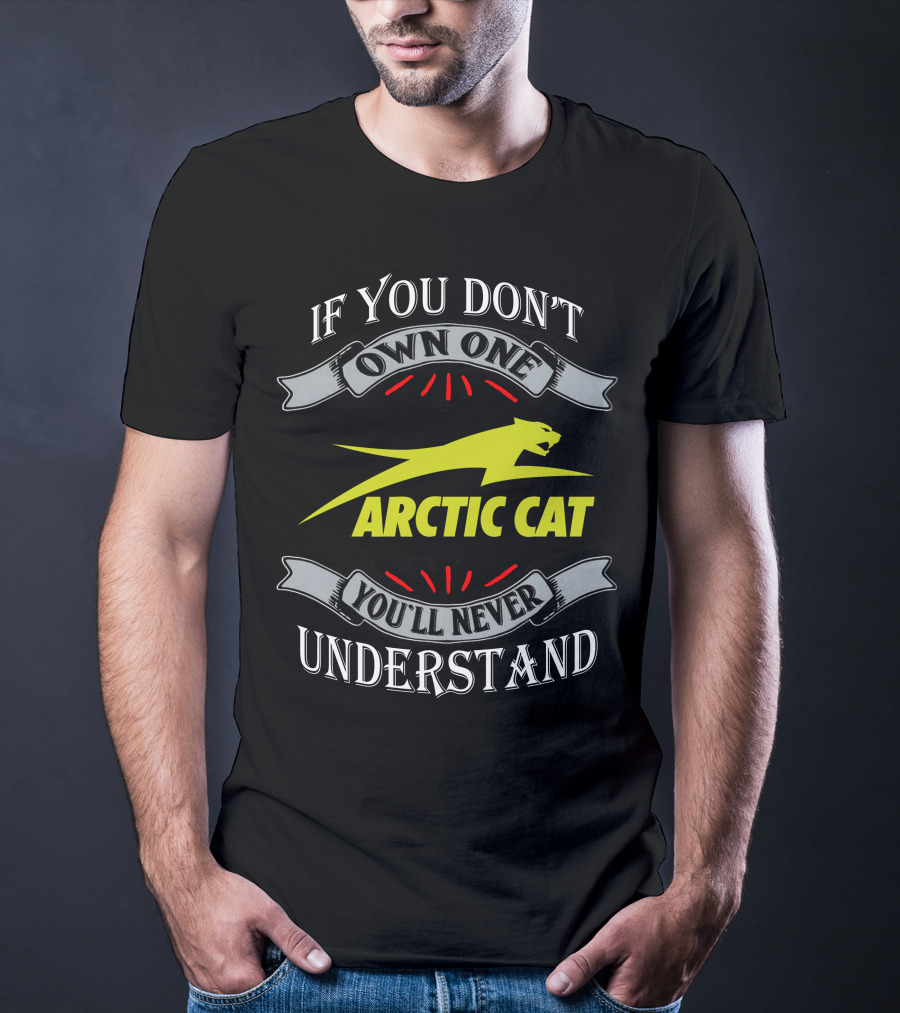 If You Don't Own One You'll Never Understand Arctic Cat T-Shirt