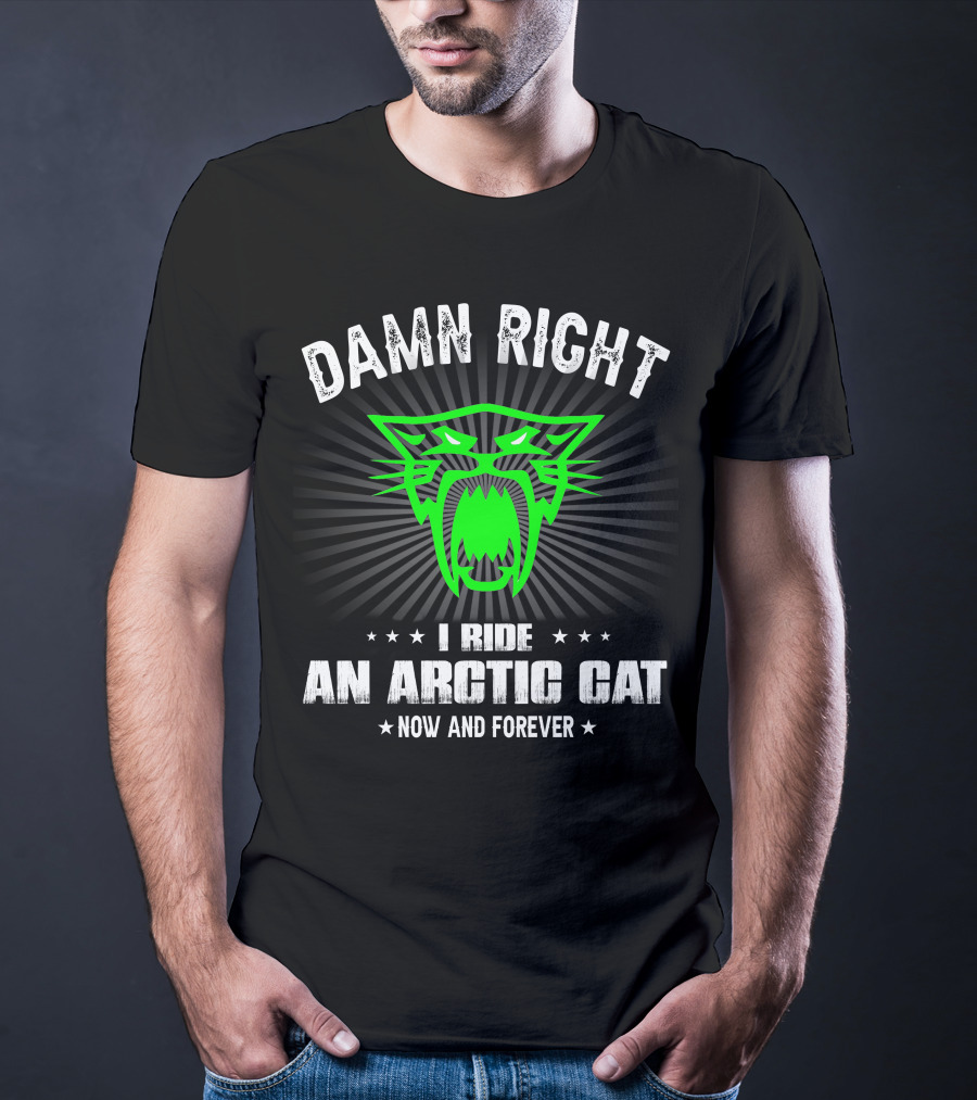 Damn Right I Ride An Arctic Cat Now And Forever T-Shirt