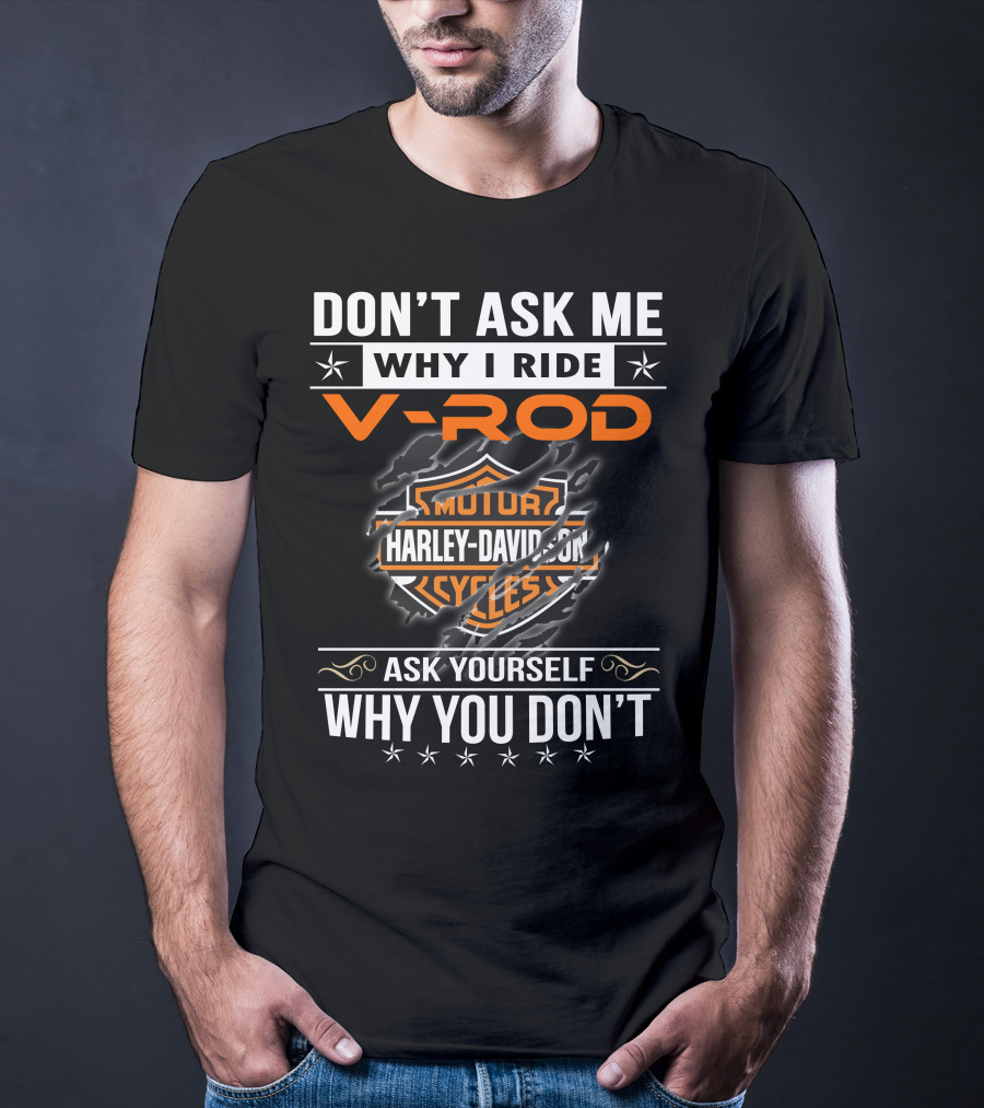 Don't Ask Me Why I Ride V-Rod Harley Davidson Motor Cycles Ask Yourself Why You Don't T-Shirt