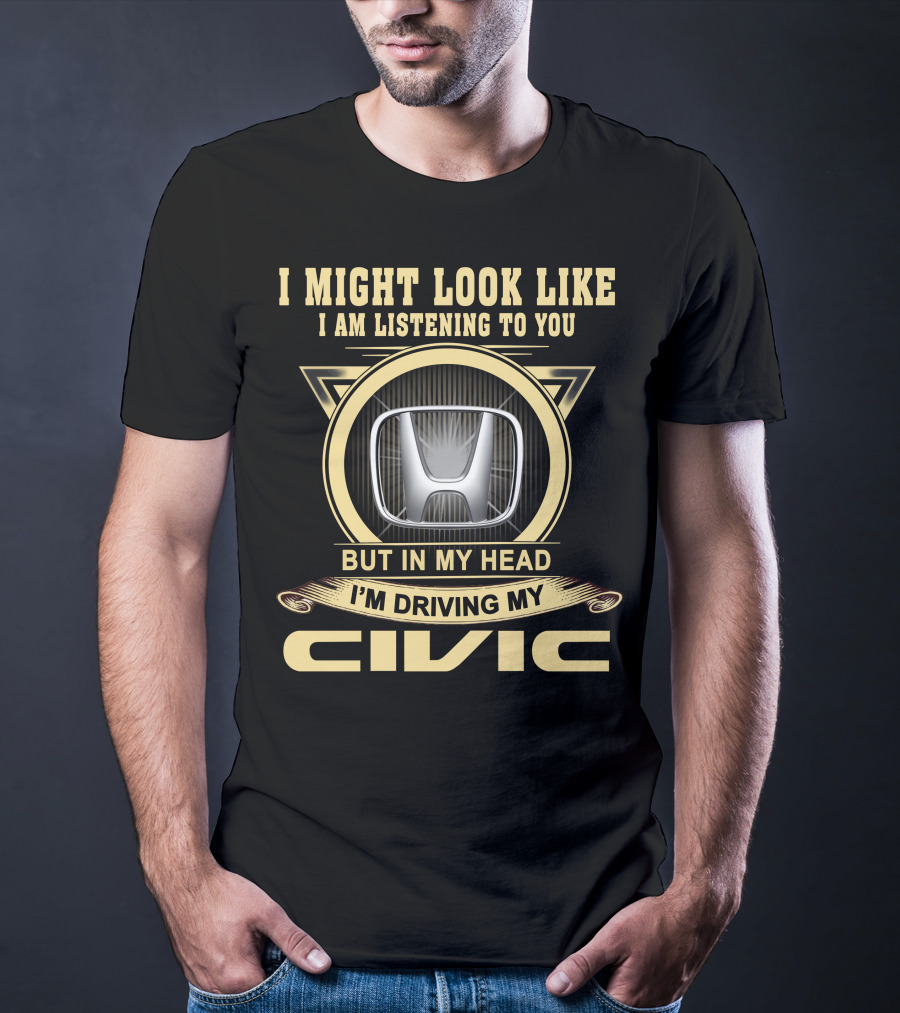 I Might Look Like I Am Listening To You But In My Head I'm Driving My Civic T-Shirt