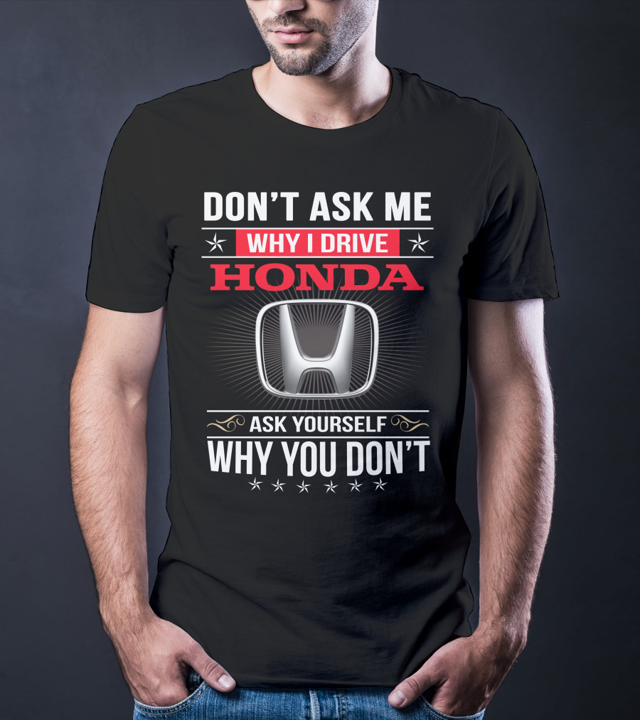 Don't Ask Me Why I Drive Honda Ask Yourself Why You Don't T-Shirt