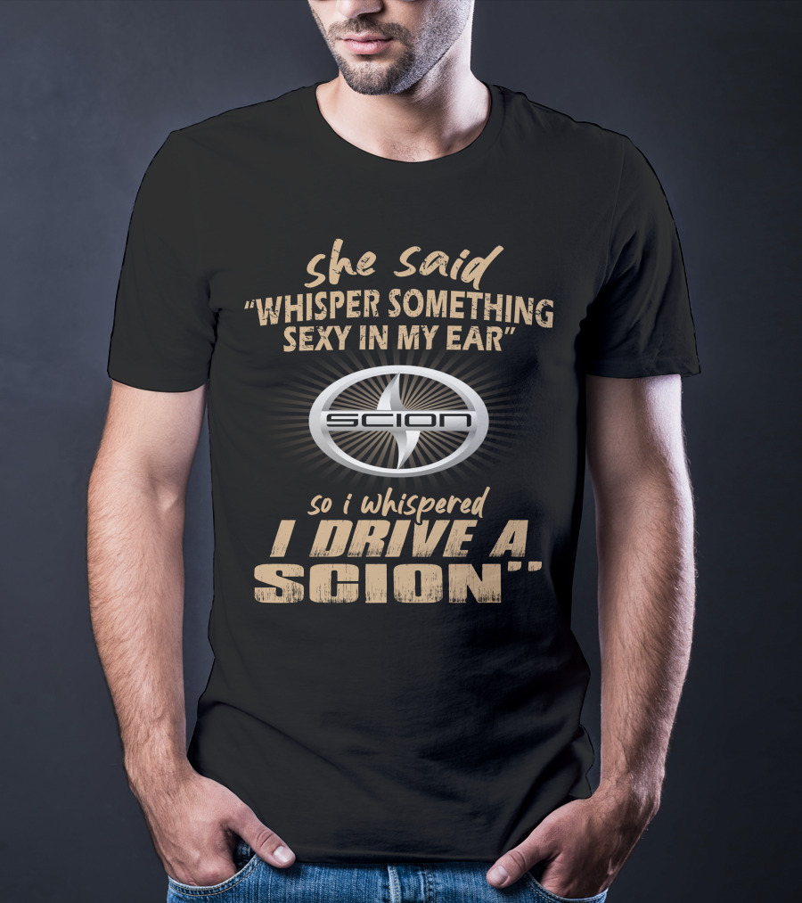 She Said Whisper Something Sexy I Drive A Scion T-Shirt