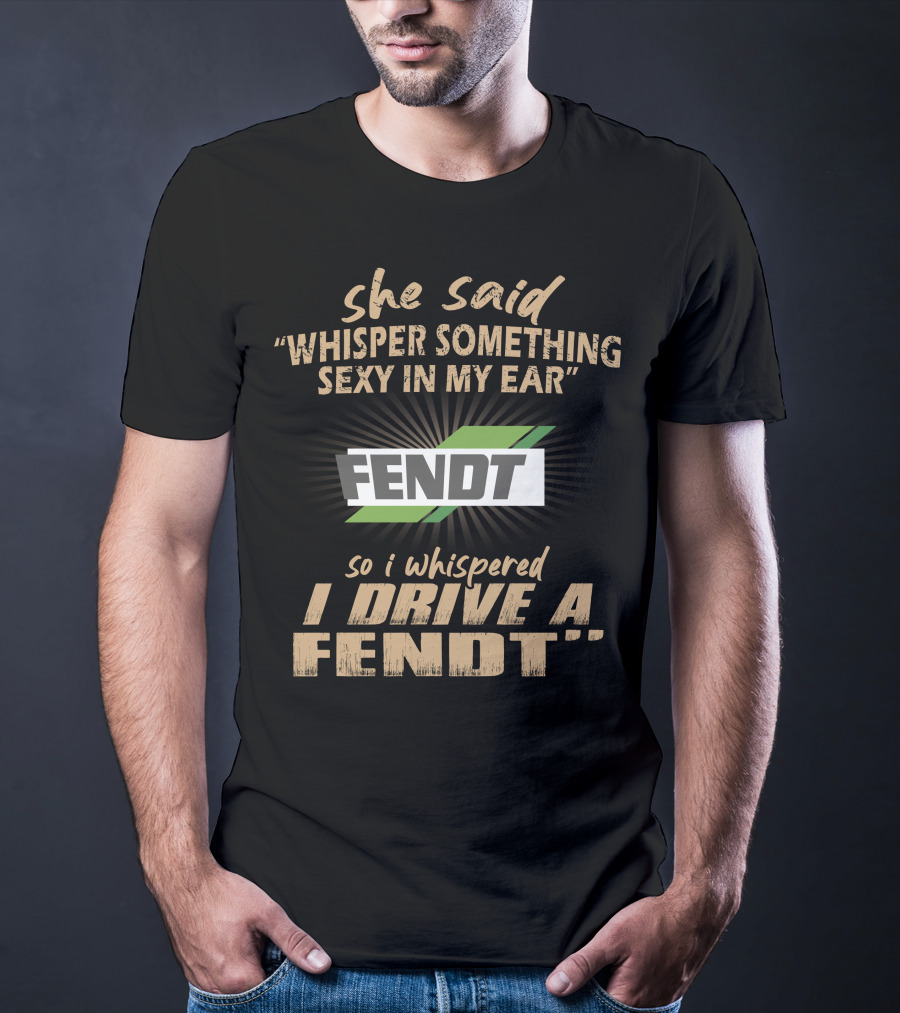 She Said Whisper Something Sexy In My Ear Fendt So I Whispered I Drive A Fendt T-Shirt