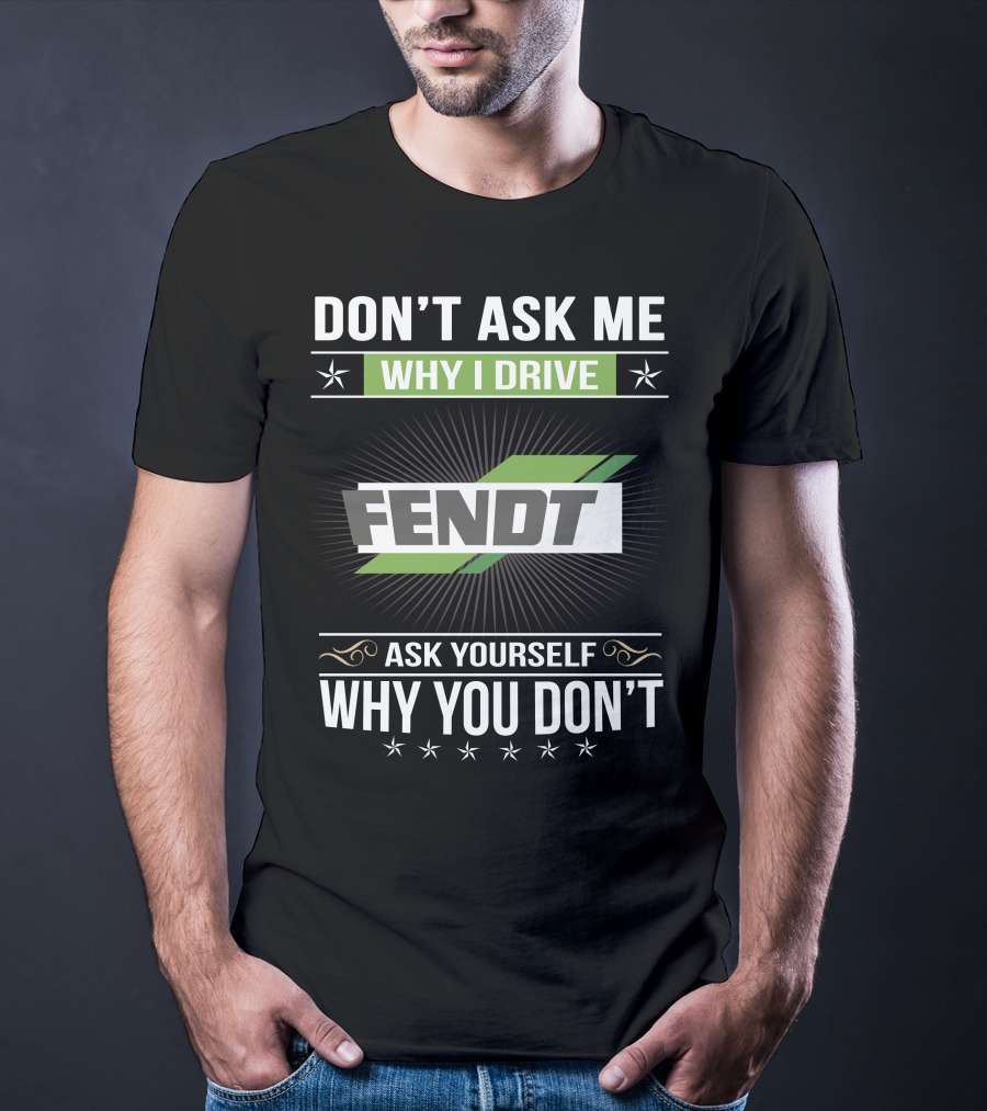 Don't Ask Me Why I Drive Fendt Ask Yourself Why You Don't T-Shirt