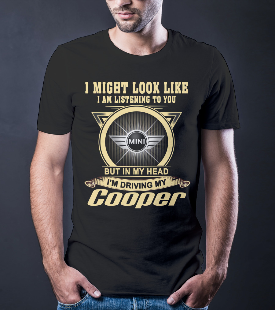 I Might Look Like I Am Listening To You But In My Head I'm Driving My Mini Cooper T-Shirt