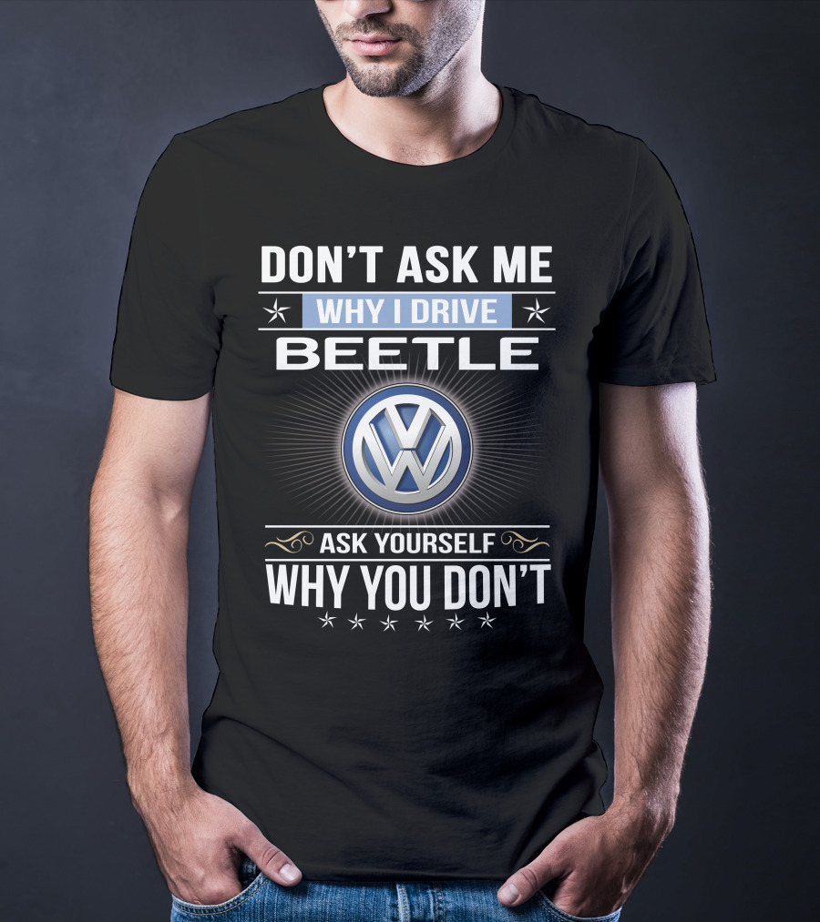 Don't Ask Me Why I Drive Beetle Ask Yourself Why You Don't Vw T-Shirt