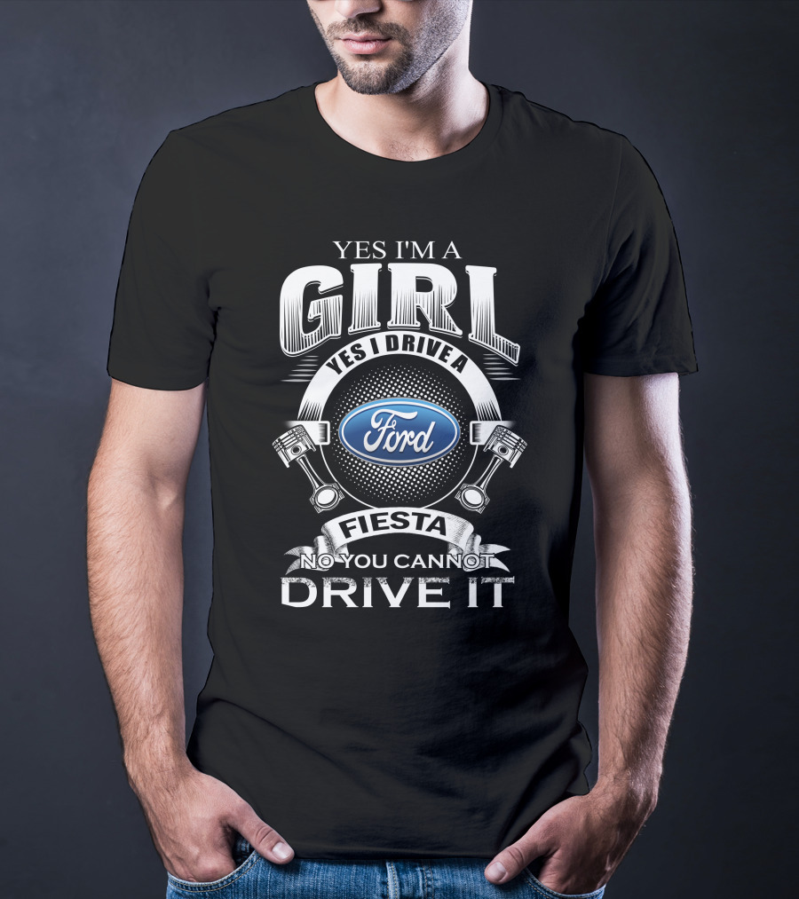 Yes I'm A Girl Yes I Drive A Ford Fiesta No You Cannot Drive It T-Shirt