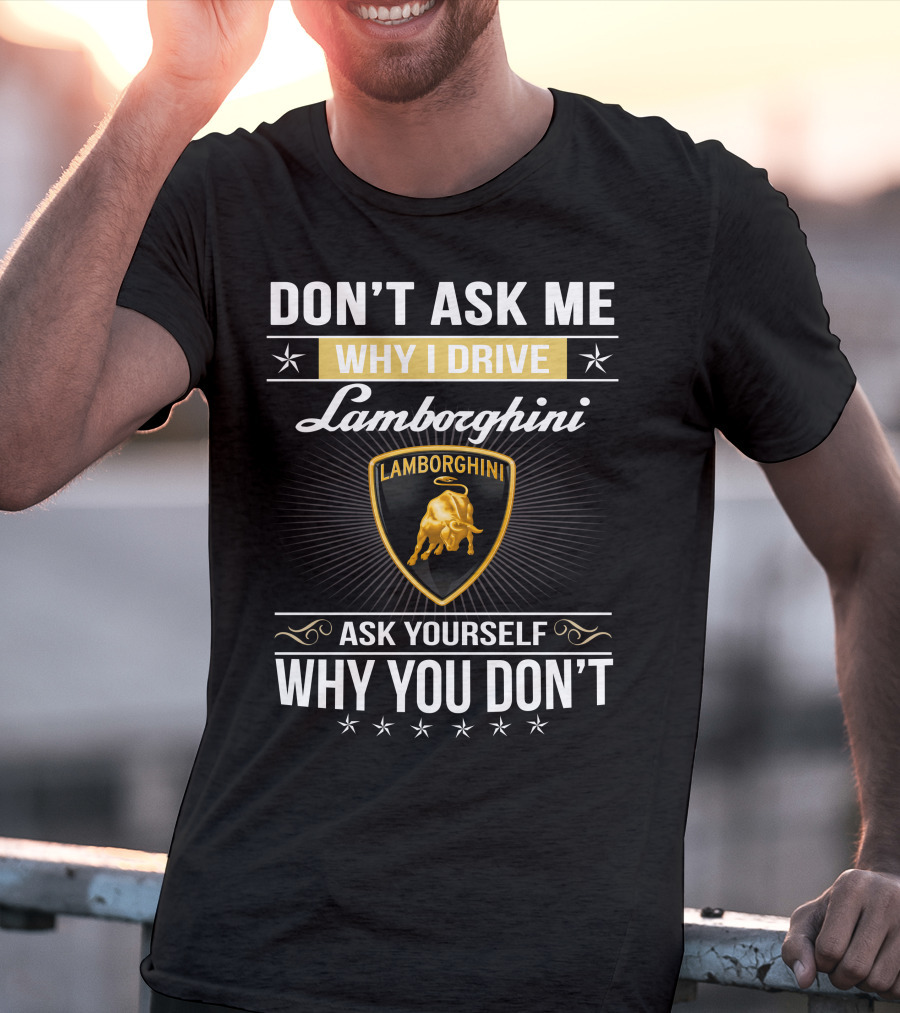 Don't Ask Me Why I Drive Lamborghini Ask Yourself Why You Don't Lamborghini04 T-Shirt