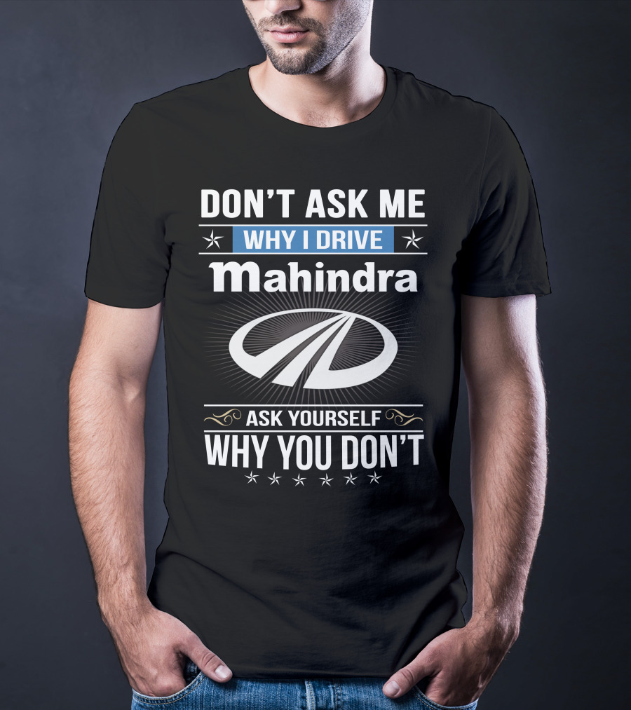 Don't Ask Me Why I Drive Mahindra Ask Yourself Why You Don't T-Shirt