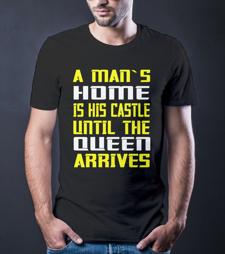 A Man's Home Is His Castle Until The Queen Arrives T-Shirt