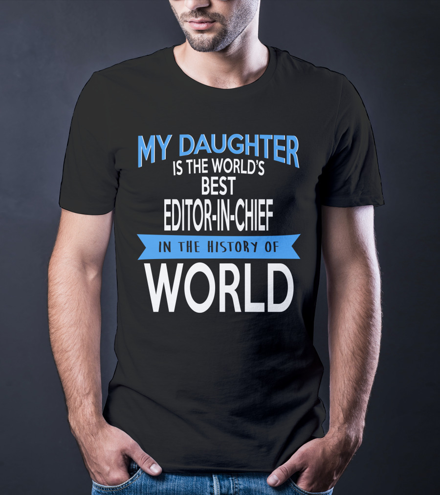 My Daughter Is The World's Best Editor-in-Chief In The History Of World T-Shirt