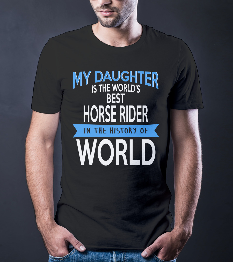 My Daughter Is The World's Best Horse Rider In The History Of World T-Shirt