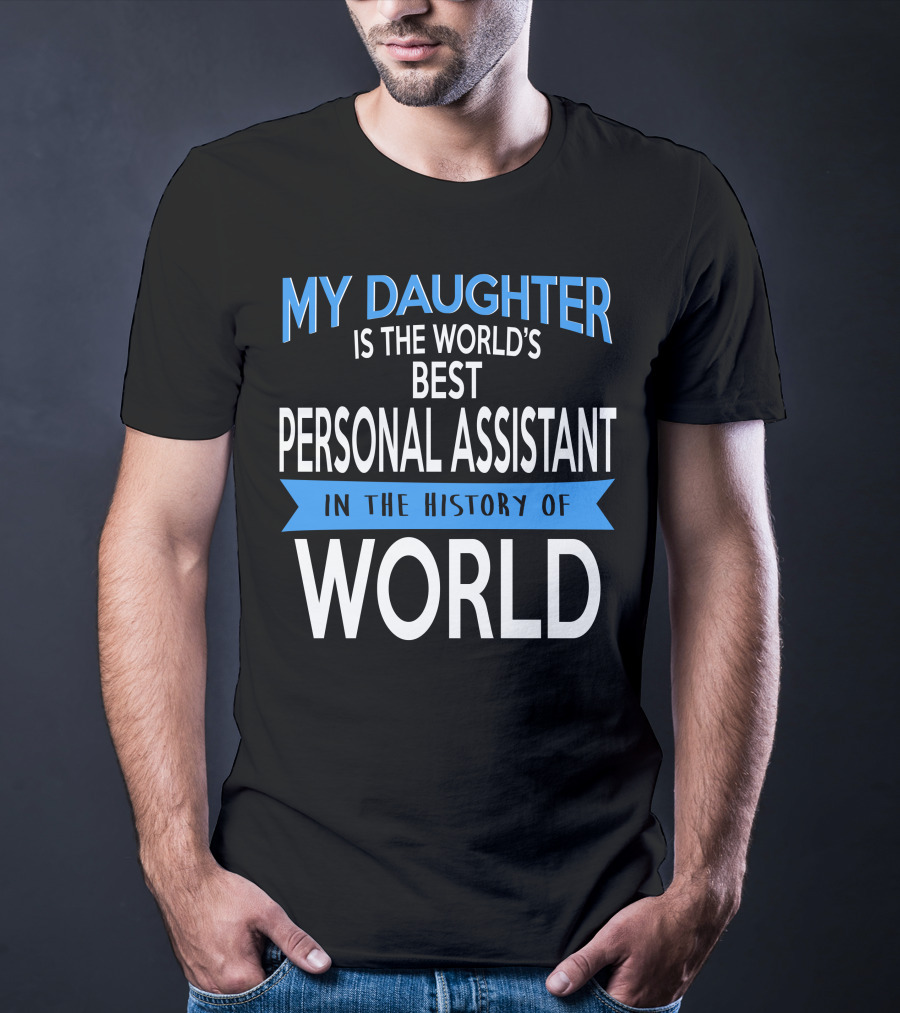 My Daughter Is The World's Best Personal Assistant In The History Of World T-Shirt