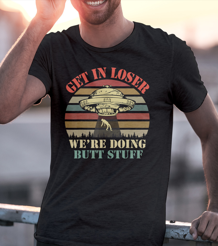 Get In Loser UFO Abduction Retro Sunset We're Doing Butt Stuff T-Shirt