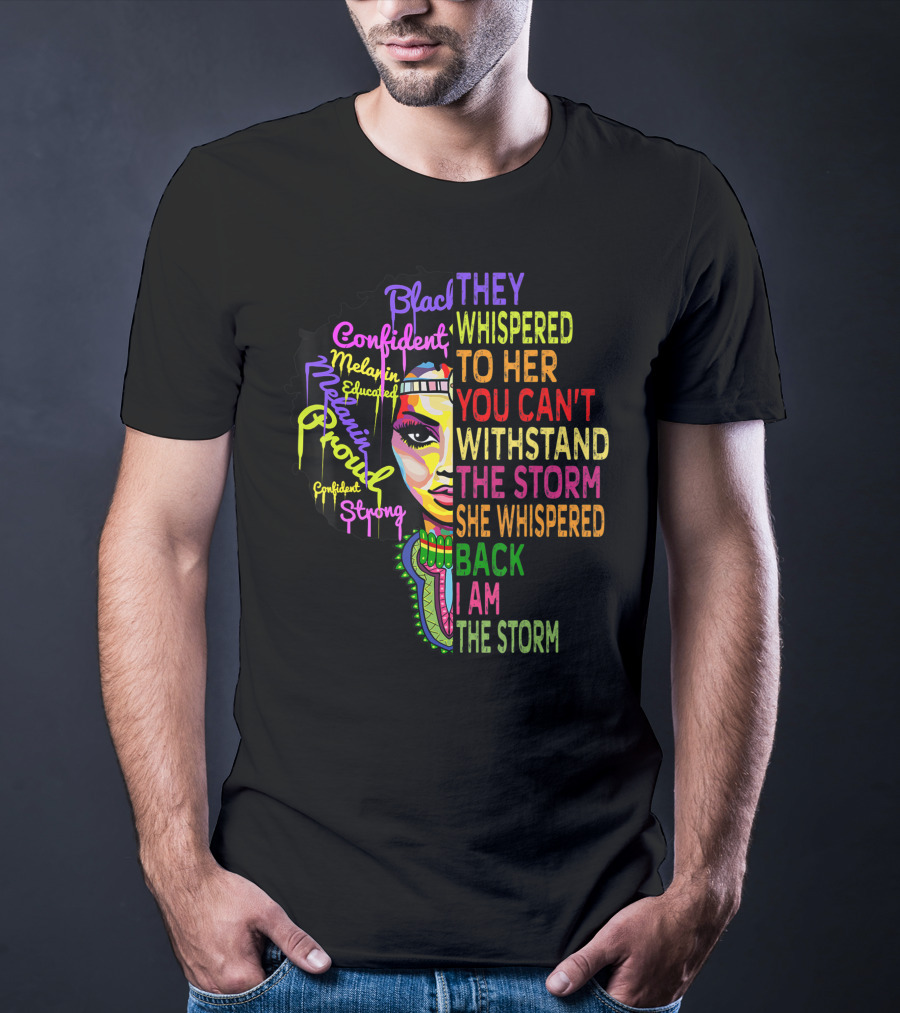 Black Confident Melanin Proud Strong Educated They Whispered To Her You Can't Withstand The Storm She Whispered Back I Am The Storm T-Shirt