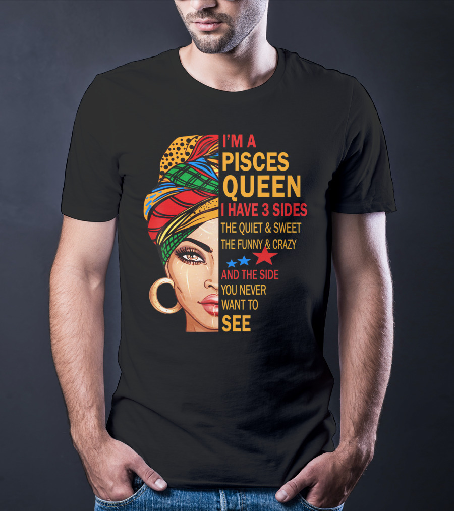 I'm A Pisces Queen I Have 3 Sides The Quiet Sweet Funny Crazy Never Want To See T-Shirt