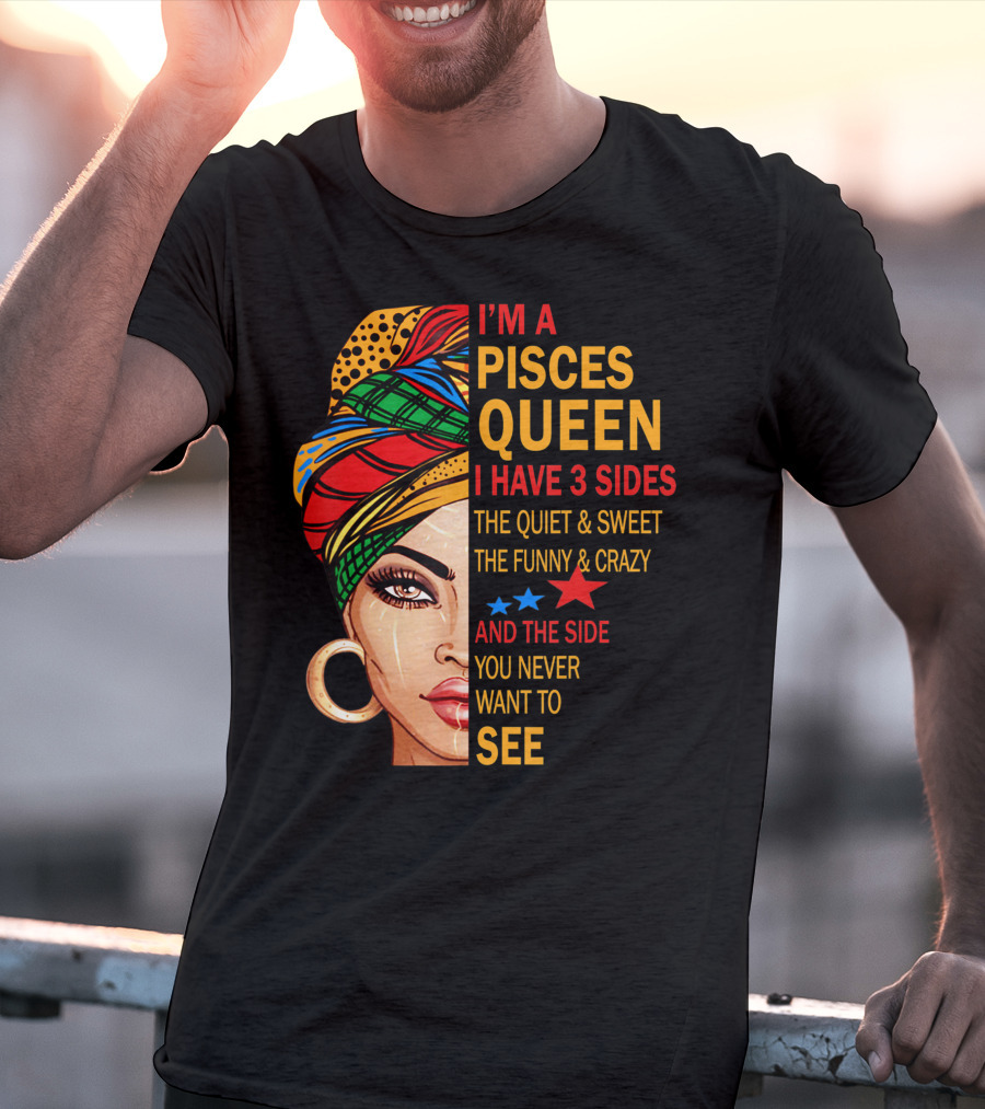 I'm A Pisces Queen I Have 3 Sides The Quiet Sweet Funny Crazy Never Want To See T-Shirt