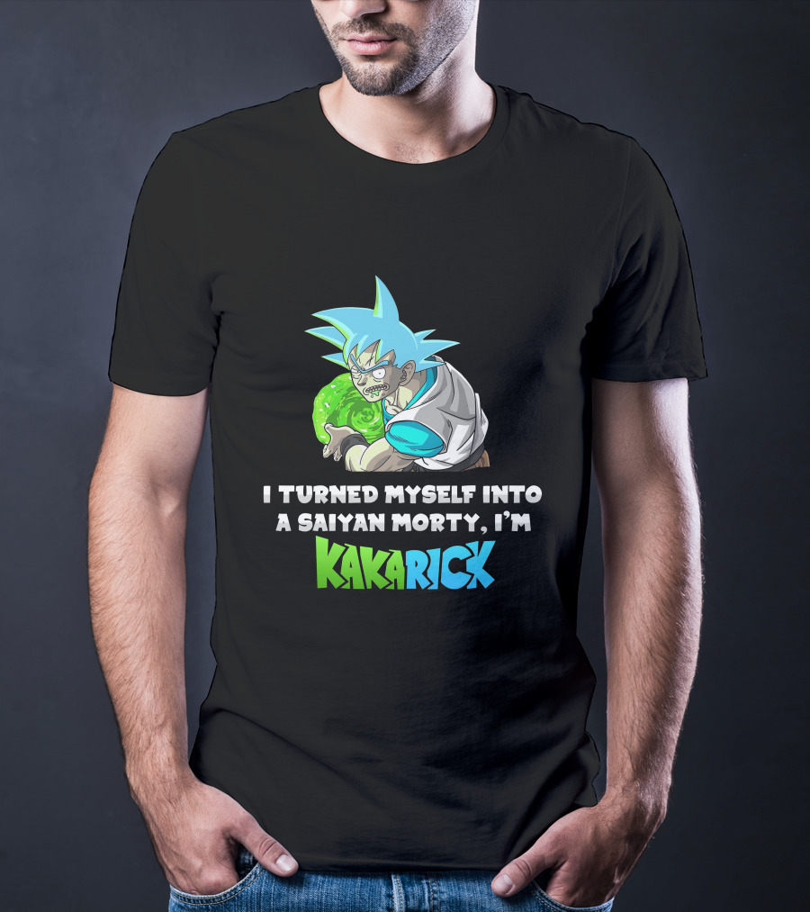 I Turned Myself Into A Saiyan Morty I'm Kakarick T-Shirt