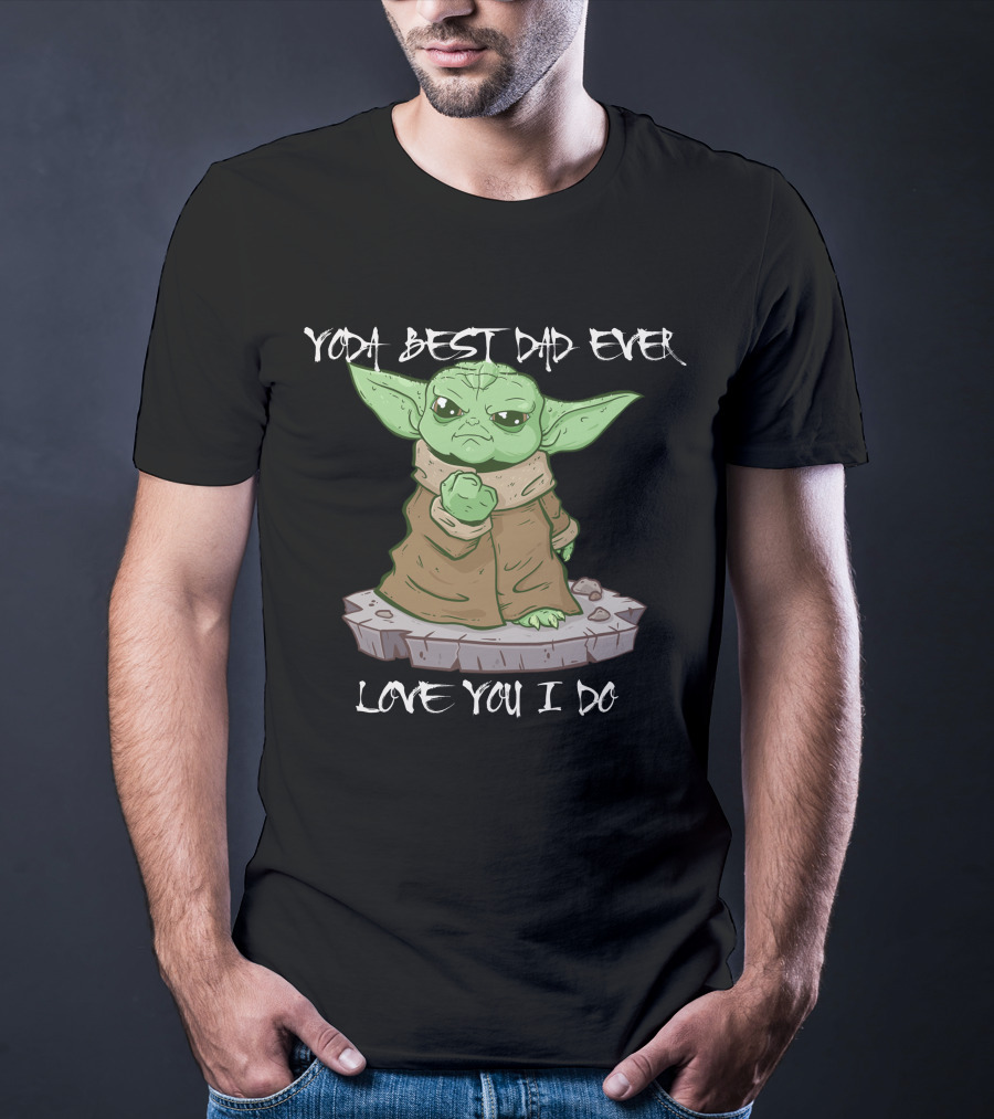 Yoda Best Dad Ever Love You I Do Only Today T-Shirt