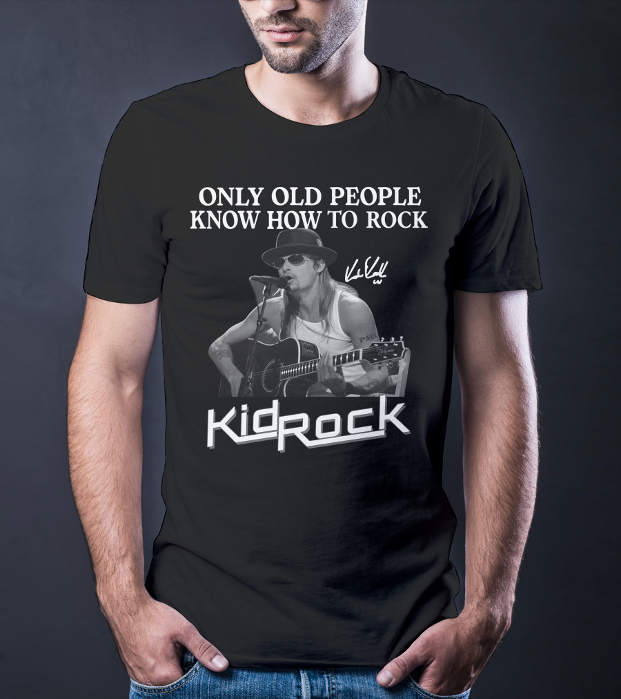 Only Old People Know How To Rock Kid Rock Only Today T-Shirt