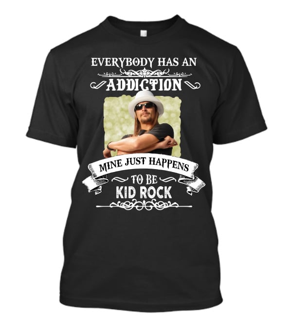 Everybody Has An Addiction Mine Just Happens To Be Kid Rock T-Shirt