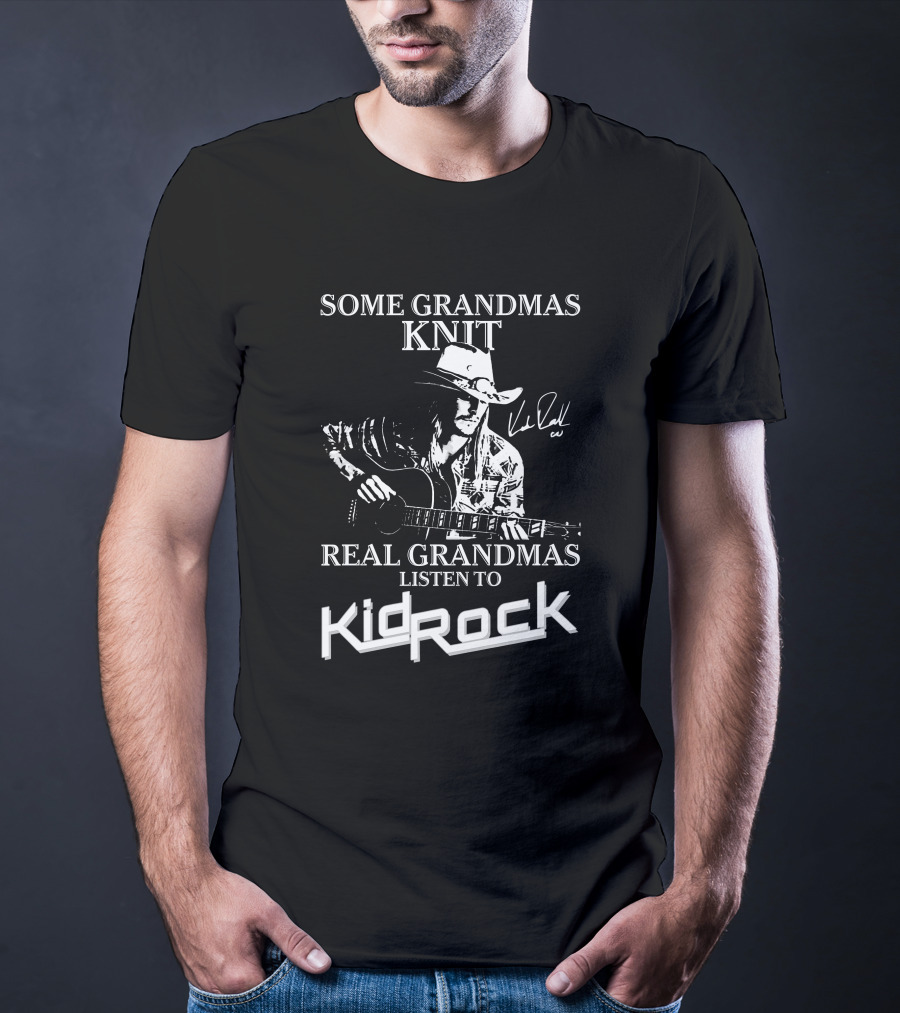 Some Grandmas Knit Real Grandmas Listen To Kid Rock Only Today Kid Rock A T-Shirt
