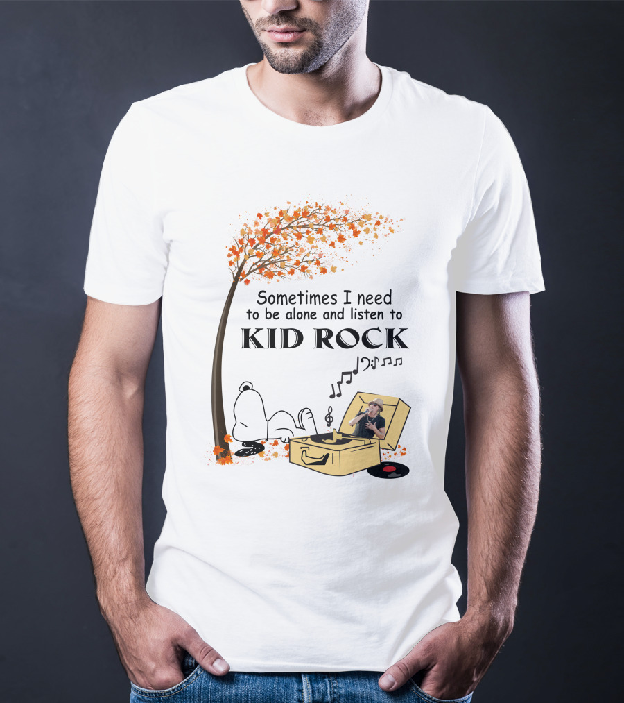 Sometimes I Need To Be Alone And Listen To Kid Rock Kid7 Only Today T-Shirt