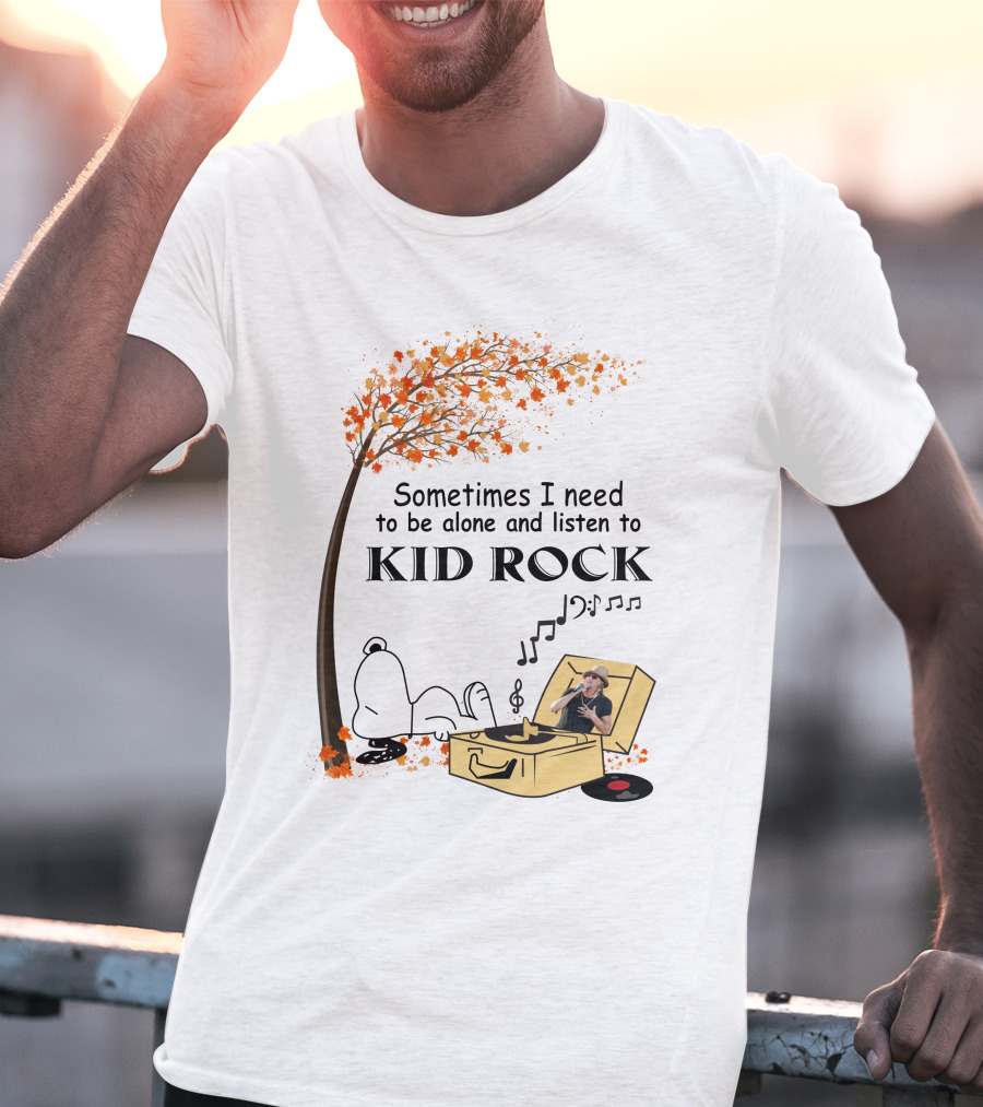 Sometimes I Need To Be Alone And Listen To Kid Rock Kid7 Only Today T-Shirt