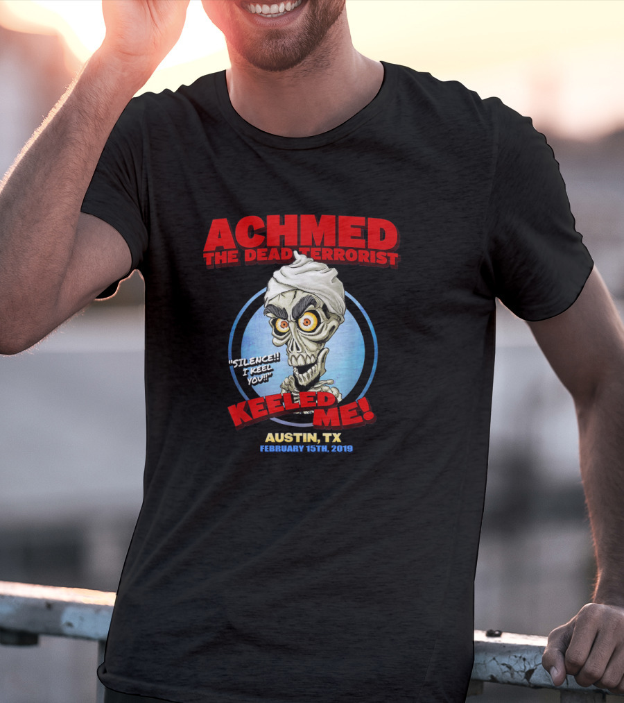 Achmed The Dead Terrorist Silence I Keel You Keeled Me Austin Tx February 15Th 2019 T-Shirt