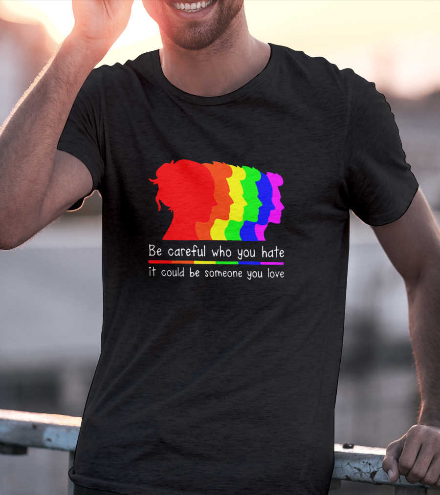 Be Careful Who You Hate It Could Be Someone You Love Pride Rainbow T-Shirt