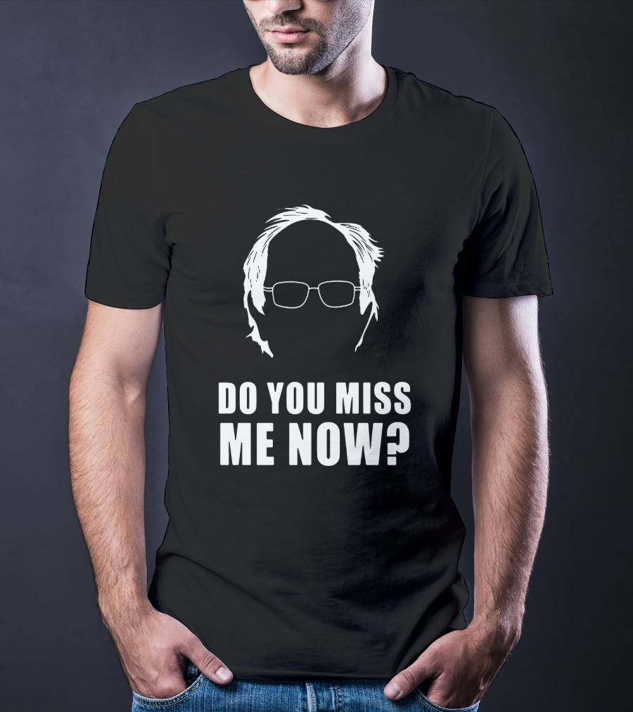 Do You Miss Me Now Bernie Sanders Iconic T-Shirt