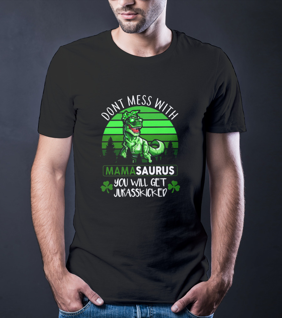 Don't Mess With Mamasaurus You Will Get Jurasskicked St. Patrick's Day Dinosaur With Shamrocks T-Shirt