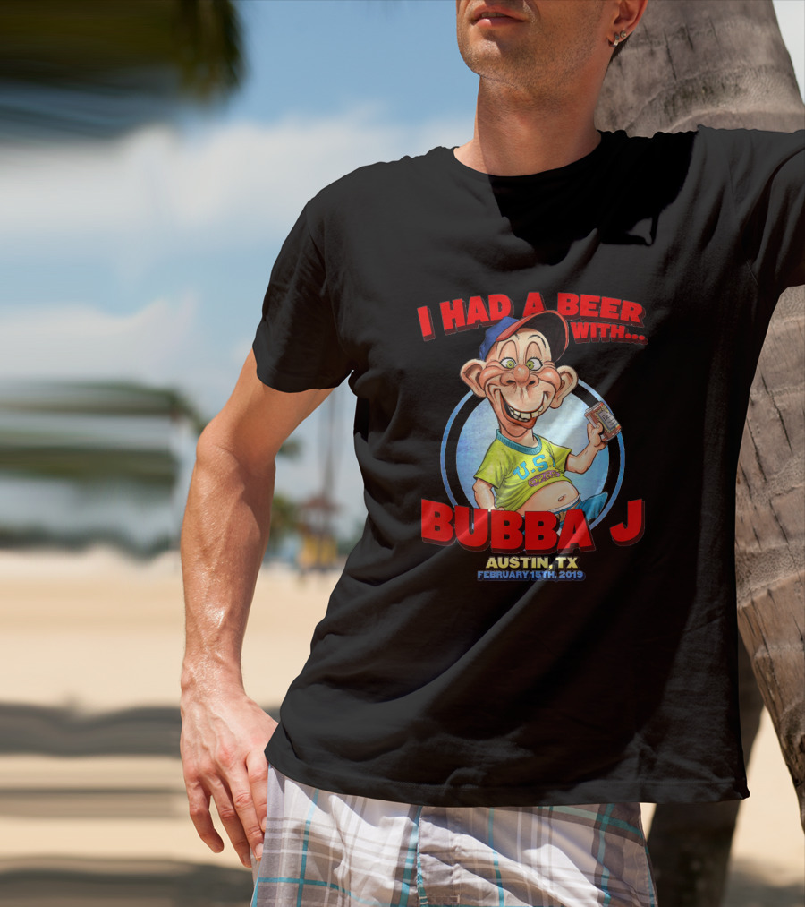 I Had A Beer With Bubba J Austin Tx February 15Th 2019 T-Shirt
