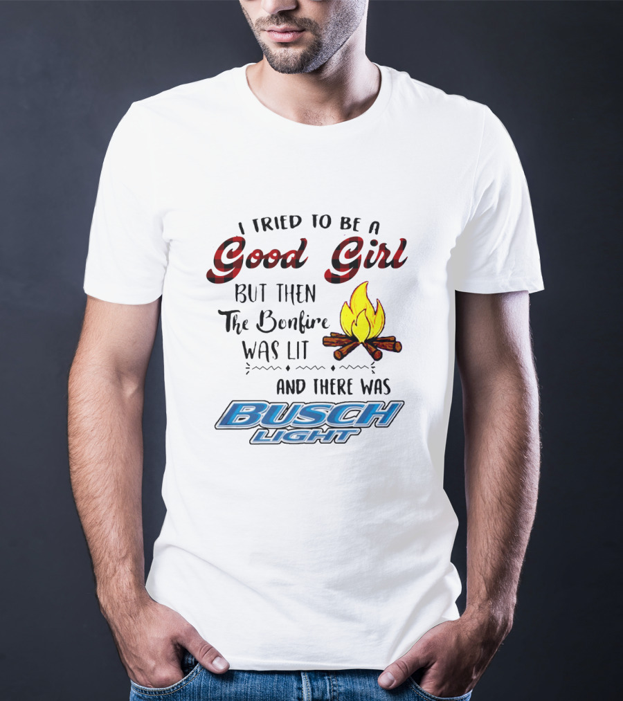I Tried To Be A Good Girl But Then The Bonfire Was Lit And There Was Busch Light T-Shirt