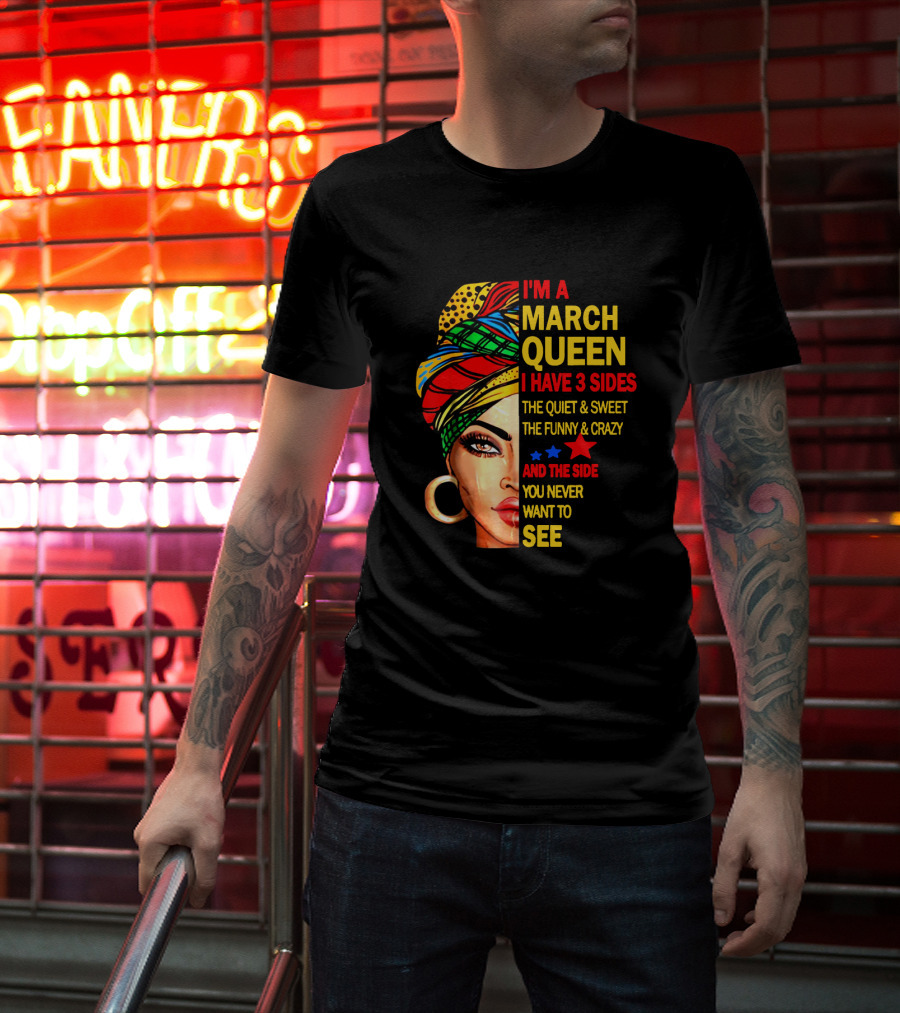 I'm A March Queen I Have 3 Sides The Quiet & Sweet The Funny & Crazy And The Side You Never Want To See T-Shirt