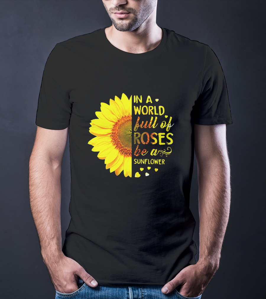 In A World Full Of Roses Be A Sunflower Heart Motif T-Shirt