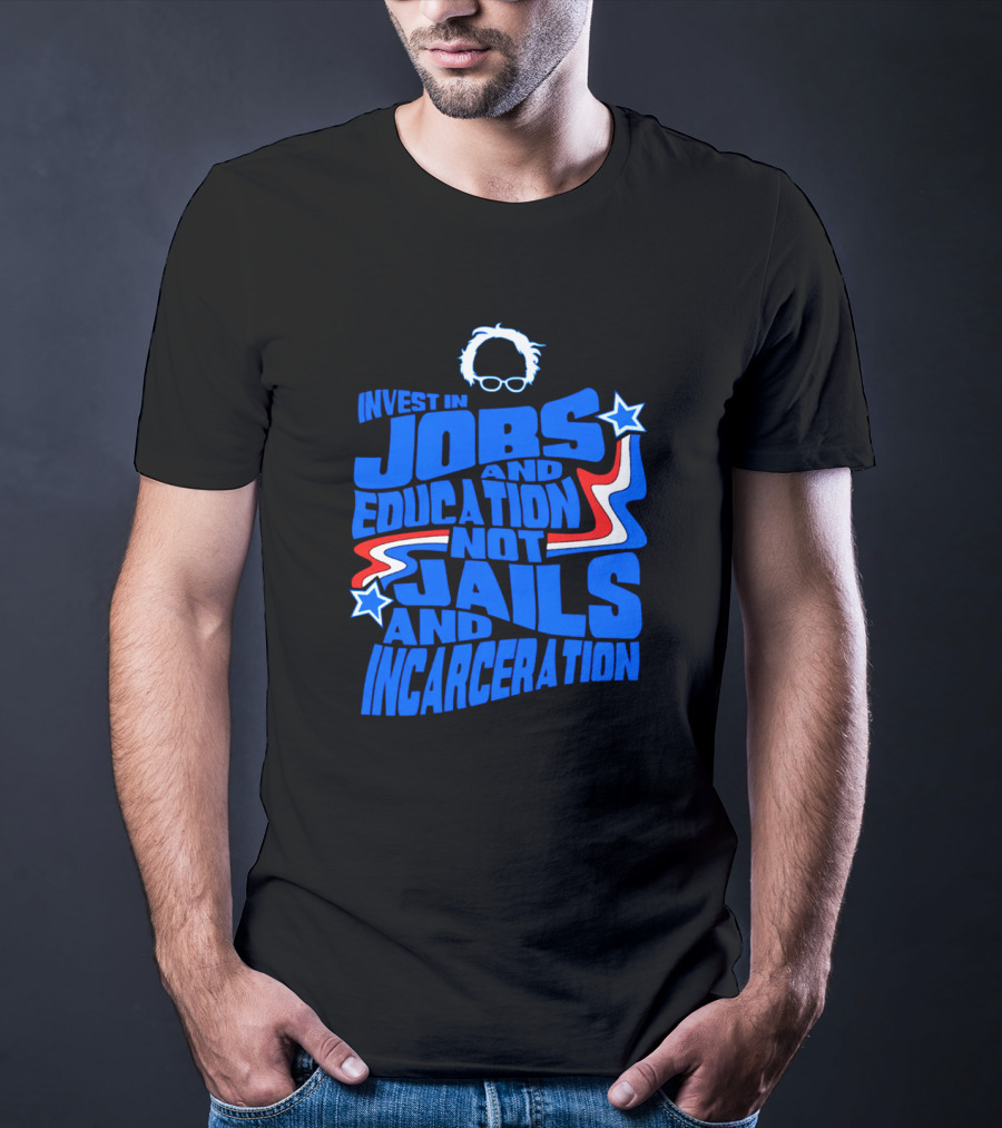 Invest In Jobs And Education Not Jails And Incarceration Bernie Sanders T-Shirt