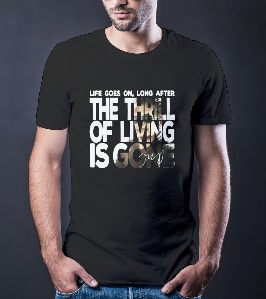 Life Goes On Long After The Thrill Of Living Is Gone T-Shirt