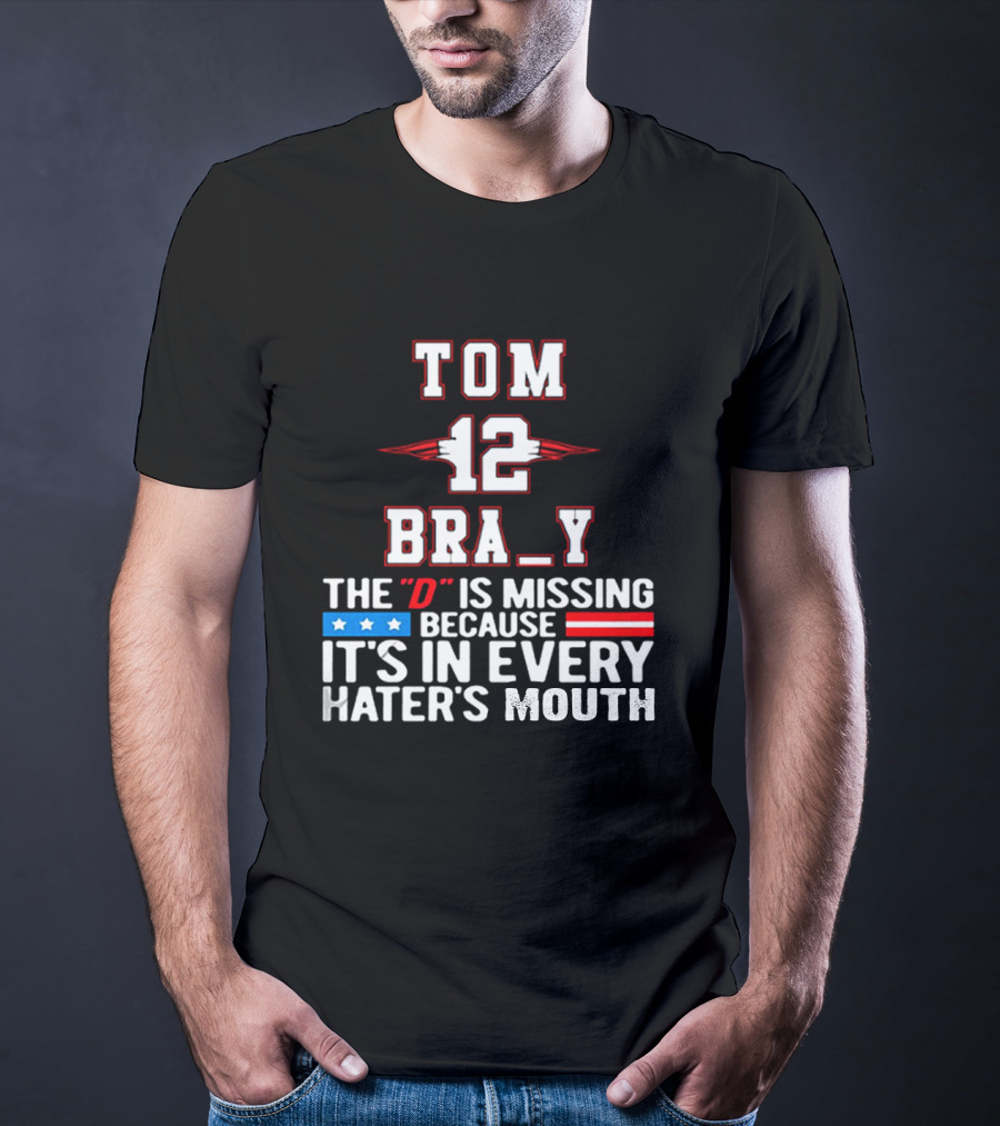 Tom Brady 12 Bra_Y The D Is Missing Because It's In Every Hater's Mouth For New England Patriots Fans T-Shirt