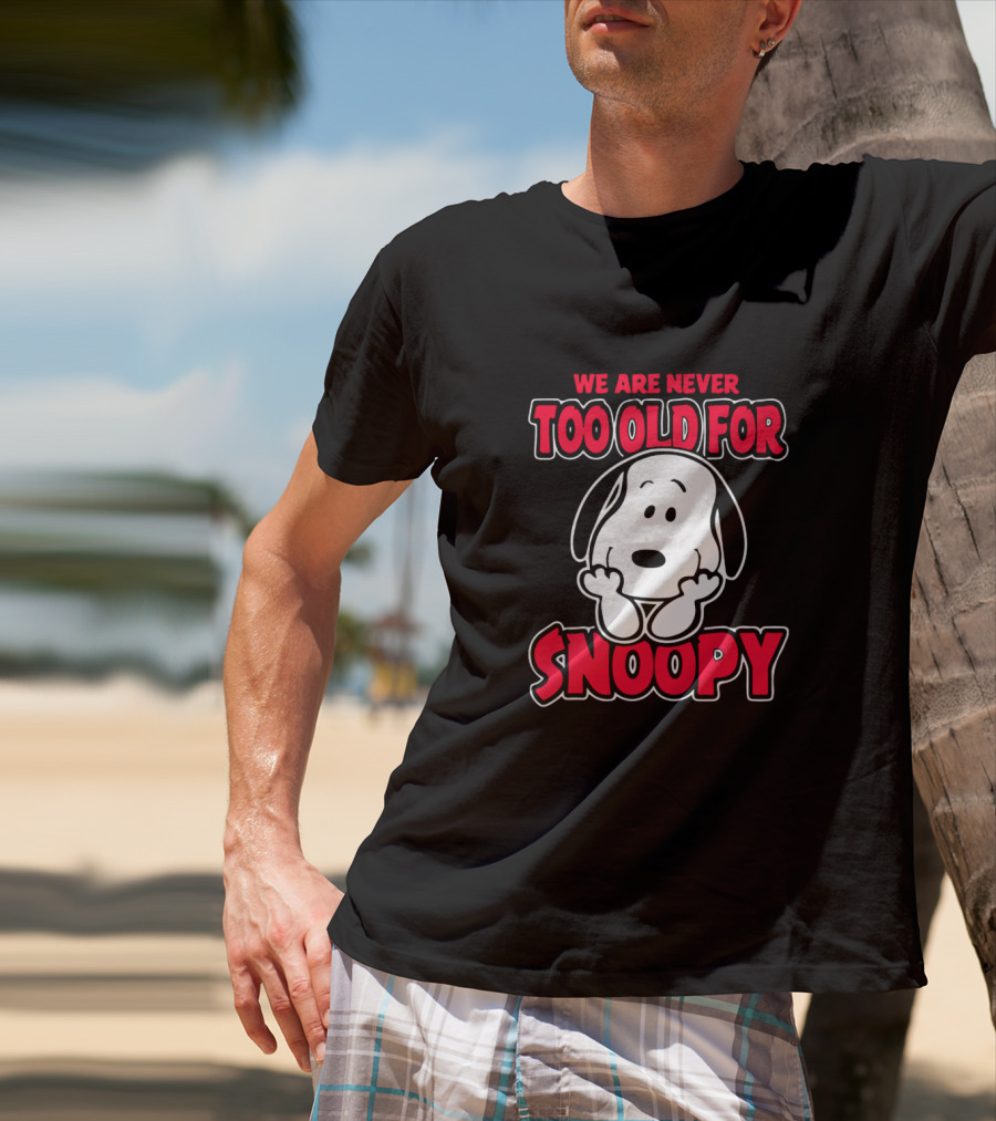 We Are Never Too Old For Snoopy Peanuts Iconic Character Appreciation T-Shirt