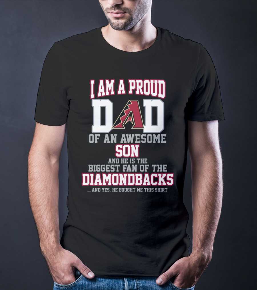 I Am A Proud Dad Of An Awesome Son And He Is The Biggest Fan Of The Diamondbacks T-Shirt
